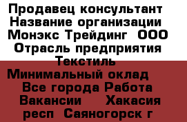 Продавец-консультант › Название организации ­ Монэкс Трейдинг, ООО › Отрасль предприятия ­ Текстиль › Минимальный оклад ­ 1 - Все города Работа » Вакансии   . Хакасия респ.,Саяногорск г.